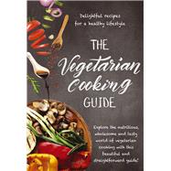 The Vegetarian Cooking Guide Explore the Nutritious, Wholesome and Tasty World of Vegetarian Cooking with this Beautiful and Straightforward Guide!