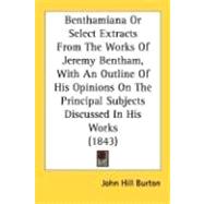 Benthamiana or Select Extracts from the Works of Jeremy Bentham, with an Outline of His Opinions on the Principal Subjects Discussed in His Works (184