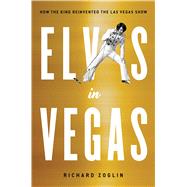 Elvis in Vegas How the King Reinvented the Las Vegas Show
