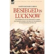 Besieged in Lucknow: The Experiences of the Defender of 'gubbins Post' Before and During the Seige of the Residency at Lucknow, Indian Mutiny, 1857