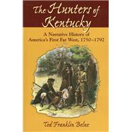 The Hunters of Kentucky A Narrative History of America's First Far West, 1750-1792