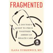 Fragmented A Doctor's Quest to Piece Together American Health Care