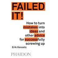 Failed It! How to turn mistakes into ideas and other advice for successfully screwing up