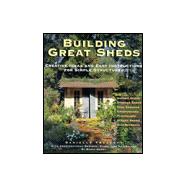 Building Great Sheds Creative Ideas & Easy Instructions for Simple Structures