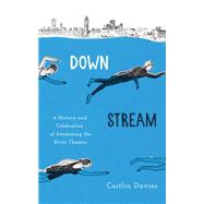 Downstream A History and Celebration of Swimming the River Thames