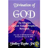 Divination of God : The Obscure Ancient Tool of Prophecy Revealed