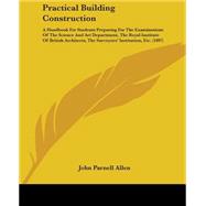 Practical Building Construction: A Handbook for Students Preparing for the Examinations of the Science and Art Department, the Royal Institute of British Architects, the Surveyors' In