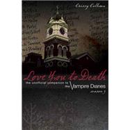 Love You to Death: Season 3 The Unofficial Companion to the Vampire Diaries