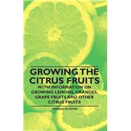 Growing the Citrus Fruits - With Information on Growing Lemons, Oranges, Grape Fruits and Other Citrus Fruits