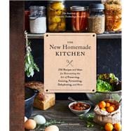 The New Homemade Kitchen 250 Recipes and Ideas for Reinventing the Art of Preserving, Canning, Fermenting, Dehydrating, and More (Recipes for Homemade Kitchen Pantry Staples, Gift for Home Cooks and Chefs)