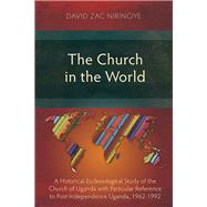 The Church in the World: A Historical-Ecclesiological Study of the Church of Uganda with Particular Reference to Post-Independence Uganda, 1962-1992