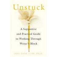 Unstuck : A Supportive and Practical Guide to Working Through Writer's Block