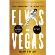 Elvis in Vegas How the King Reinvented the Las Vegas Show