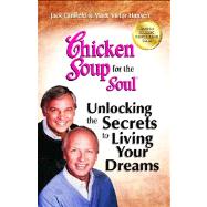 Chicken Soup for the Soul: Unlocking the Secrets to Living Your Dreams Inspirational Stories, Powerful Principles and Practical Techniques to Help You Make Your Dreams Come True