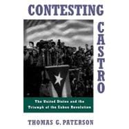 Contesting Castro The United States and the Triumph of the Cuban Revolution