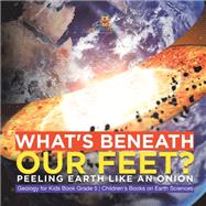 What's Beneath Our Feet? : Peeling Earth Like an Onion | Geology for Kids Book Grade 5 | Children's Books on Earth Sciences
