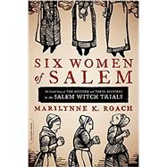 Six Women of Salem The Untold Story of the Accused and Their Accusers in the Salem Witch Trials