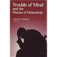 Trouble of Mind and the Disease of Melancholy: Written for the Use of Such As Are or Have Been Exercised by the Same
