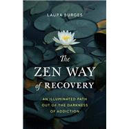 The Zen Way of Recovery An Illuminated Path Out of the Darkness of Addiction