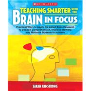 Teaching Smarter With the Brain in Focus Practical Ways to Apply the Latest Brain Research to Deepen Comprehension, Improve Memory, and Motivate Students to Achieve