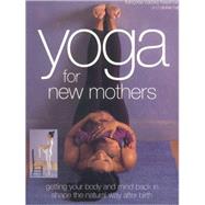 Yoga for New Mothers Getting Your Body and Mind Back in Shape the Natural Way After Birth