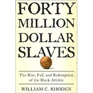 Forty Million Dollar Slaves : The Rise, Fall, and Redemption of the Black Athlete
