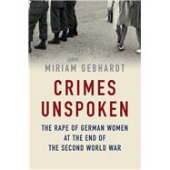 Crimes Unspoken The Rape of German Women at the End of the Second World War