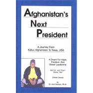 Afghanistan's Next President : A Journey from Kabul, Afghanistan, to Texas USA