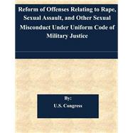 Reform of Offenses Relating to Rape, Sexual Assault, and Other Sexual Misconduct Under Uniform Code of Military Justice