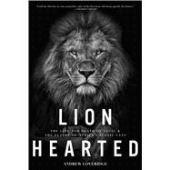 Lion Hearted The Life and Death of Cecil & the Future of Africa's Iconic Cats