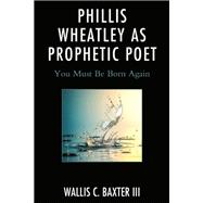 Phillis Wheatley as Prophetic Poet You Must Be Born Again
