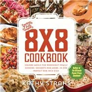 The 8x8 Cookbook Square Meals for Weeknight Family Dinners, Desserts and More—In One Perfect 8x8-Inch Dish