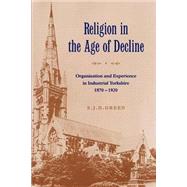 Religion in the Age of Decline: Organisation and Experience in Industrial Yorkshire, 1870â€“1920