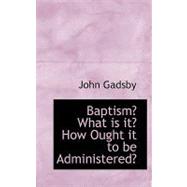 Baptism? What Is It? How Ought It to Be Administered?
