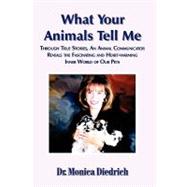 What Your Animals Tell Me : Through True Stories, an Animal Communicator Reveals the Fascinating and Heart-Warming Inner World of Our Pets