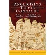 Anglicizing Tudor Connacht The expansion of English rule in the lordships of Clanrickard and Hy Many