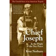 Chief Joseph & the Flight of the Nez Perce : The Untold Story of an American Tragedy