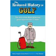 The Reduced History of Golf The Story of the Royal & Ancient Game Squeezed into 72 Holes