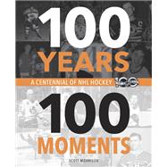 100 Years, 100 Moments A Centennial of NHL Hockey