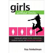 Girls Without Limits : Helping Girls Achieve Healthy Relationships, Academic Success, and Interpersonal Strength