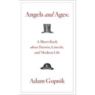 Angels and Ages: A Short Book About Darwin, Lincoln, and Modern Life