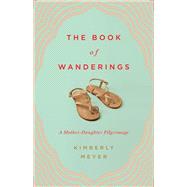 The Book of Wanderings A Mother-Daughter Pilgrimage