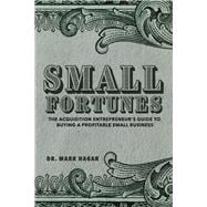 Small Fortunes The Acquisition Entrepreneur's Guide to Buying a Profitable Small Business