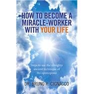 How to Become a Miracle-Worker with Your Life Steps To Use The Almighty Ancient Technique Of Ho'Oponopono