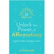 21 Days to Unlock the Power of Affirmations Manifest Confidence, Abundance, and Joy