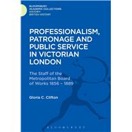 Professionalism, Patronage and Public Service in Victorian London The Staff of the Metropolitan Board of Works, 1856-1889