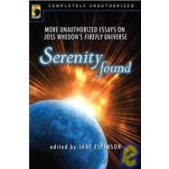 Serenity Found More Unauthorized Essays on Joss Whedon's Firefly Universe