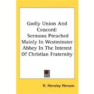 Godly Union and Concord : Sermons Preached Mainly in Westminster Abbey in the Interest of Christian Fraternity