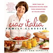 Ciao Italia Family Classics More than 200 Treasured Recipes from Three Generations of Italian Cooks