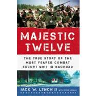 The Majestic Twelve The True Story of the Most Feared Combat Escort Unit in Baghdad